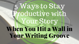 5 ways to stay productive with your story when you hit a wall in your writing groove